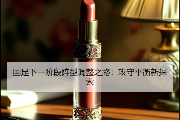 国足下一阶段阵型调整之路：攻守平衡新探索 | ayx.com