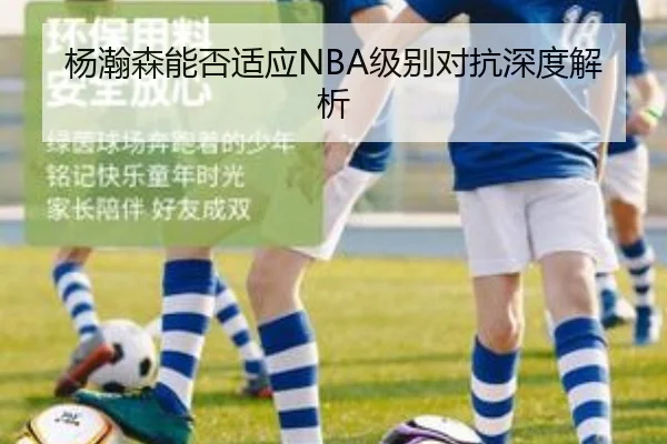 杨瀚森能否适应NBA级别对抗深度解析