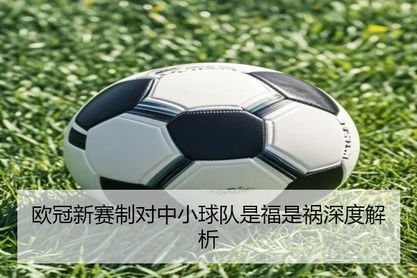 欧冠新赛制对中小球队是福是祸深度解析（ayx）